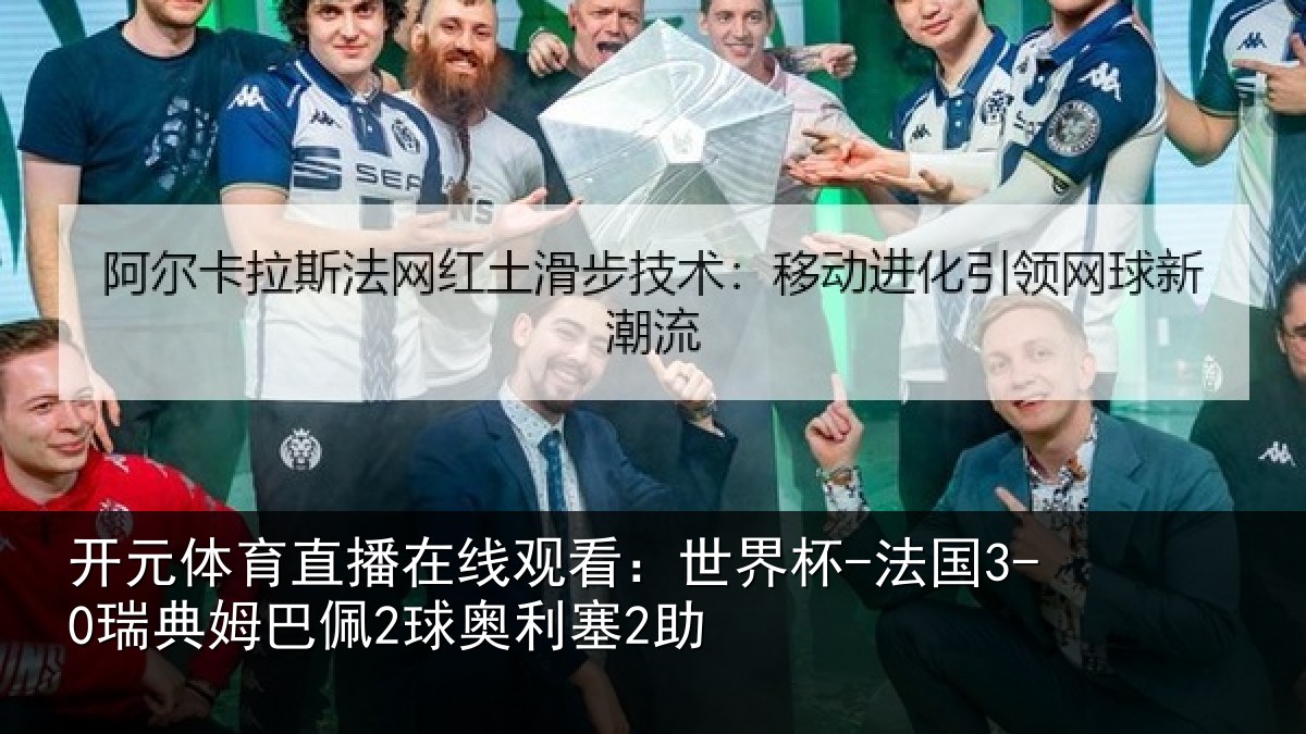 开元体育直播在线观看:世界杯-法国3-0瑞典姆巴佩2球奥利塞2助