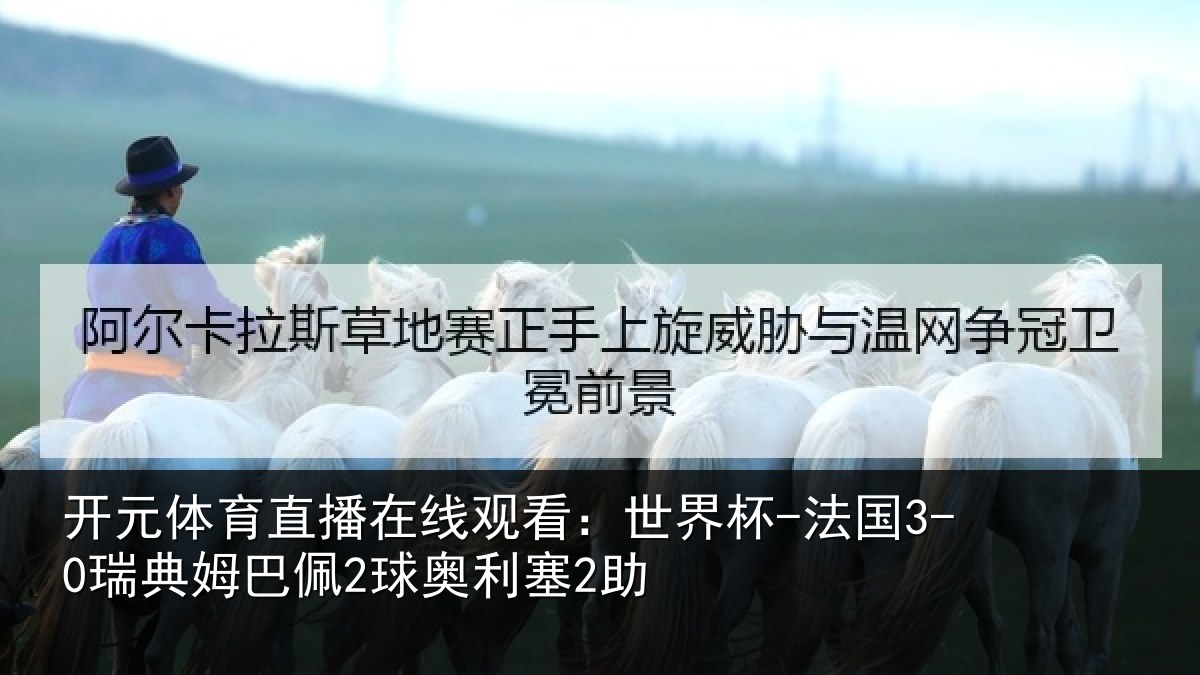 开元体育直播在线观看：世界杯-法国3-0瑞典姆巴佩2球奥利塞2助