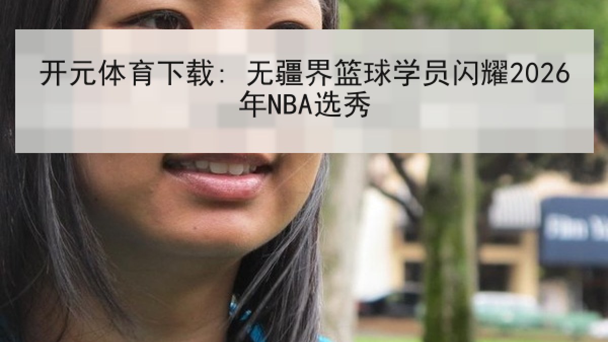 开元体育下载: 无疆界篮球学员闪耀2026年NBA选秀 开元体育下载: 无疆界篮球学员闪耀2026年NBA选秀