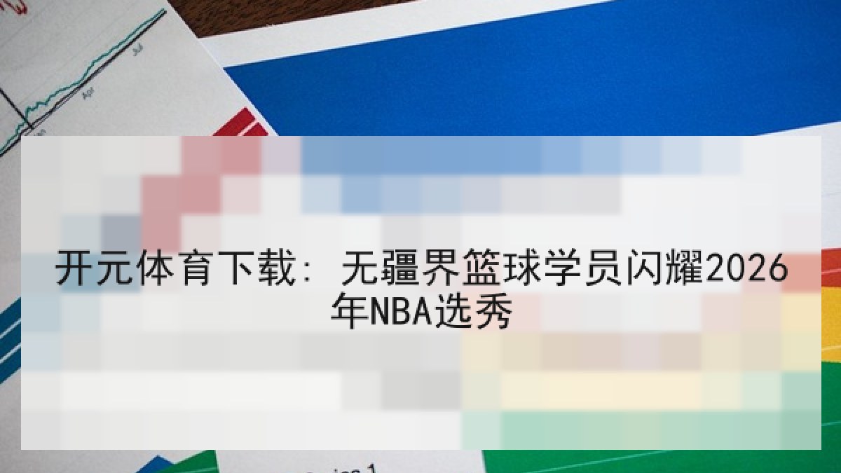 开元体育下载: 无疆界篮球学员闪耀2026年NBA选秀