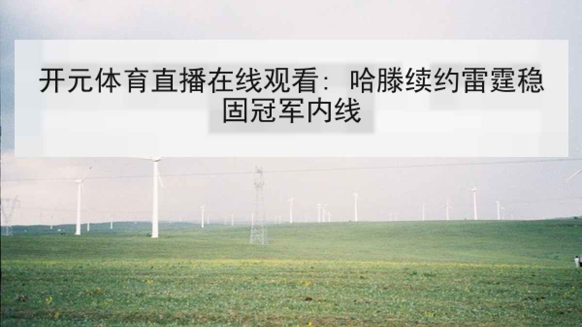 开元体育直播在线观看: 哈滕续约雷霆稳固冠军内线