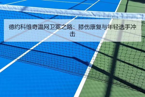 德约科维奇温网卫冕之路：膝伤康复与年轻选手冲击