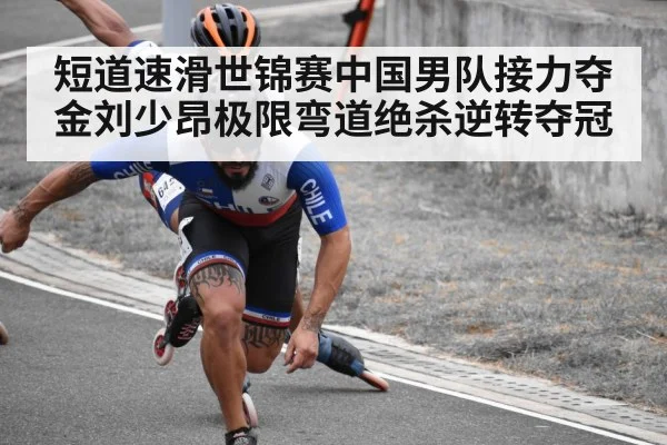 短道速滑世锦赛中国男队接力夺金刘少昂极限弯道绝杀逆转夺冠