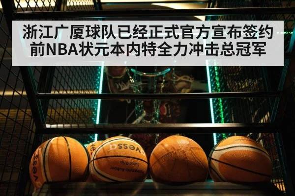 浙江广厦球队已经正式官方宣布签约前NBA状元本内特全力冲击总冠军