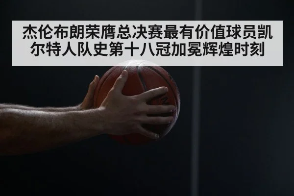 杰伦布朗荣膺总决赛最有价值球员凯尔特人队史第十八冠加冕辉煌时刻