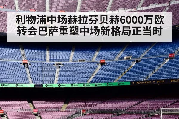 利物浦中场赫拉芬贝赫6000万欧转会巴萨重塑中场新格局正当时