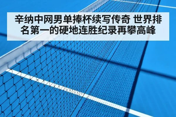 辛纳中网男单捧杯续写传奇 世界排名第一的硬地连胜纪录再攀高峰