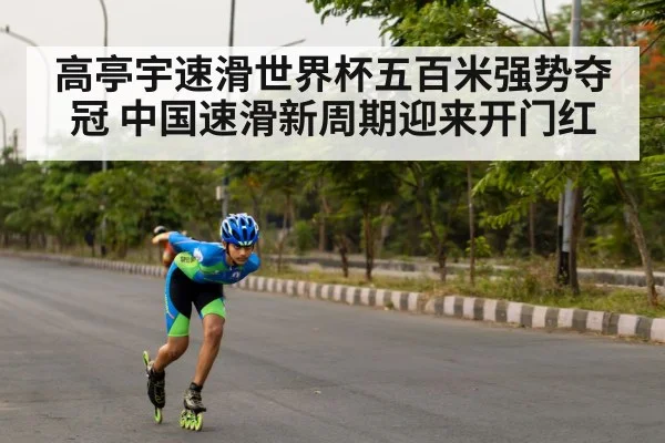 高亭宇速滑世界杯五百米强势夺冠 中国速滑新周期迎来开门红