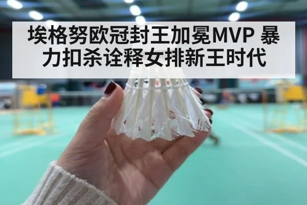 埃格努欧冠封王加冕MVP 暴力扣杀诠释女排新王时代